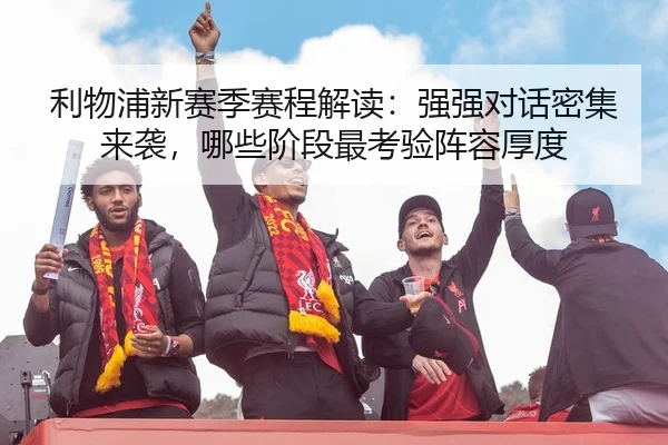 利物浦新赛季赛程解读：强强对话密集来袭，哪些阶段最考验阵容厚度（biying）